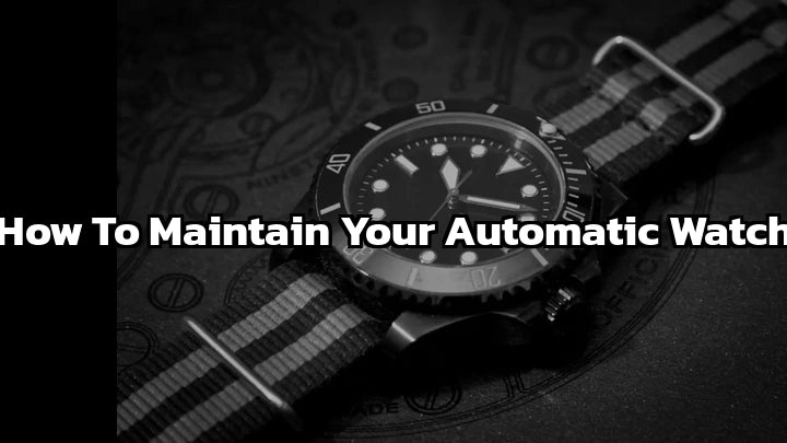 How to Maintain Your Automatic Watch: Best Guide 2024